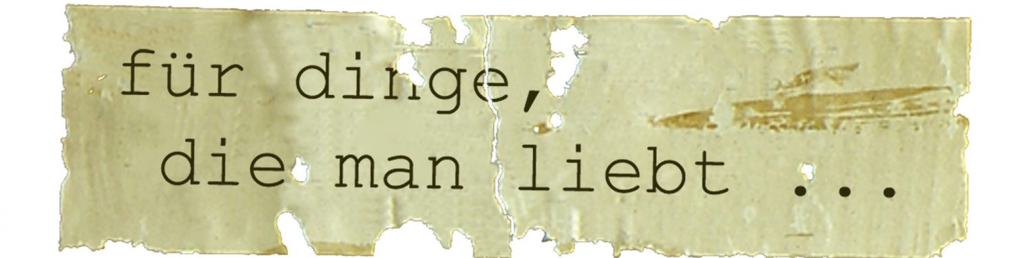 Für Dinge die man liebt ...